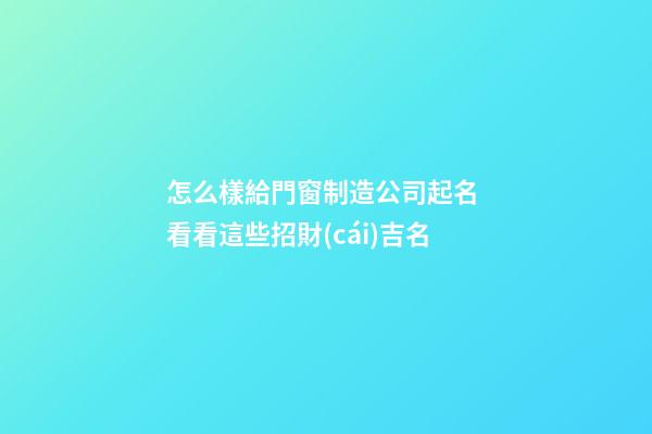 怎么樣給門窗制造公司起名 看看這些招財(cái)吉名-第1張-公司起名-玄機(jī)派